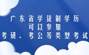 廣東省學徒制學歷可以參加考研、考公等類型考試