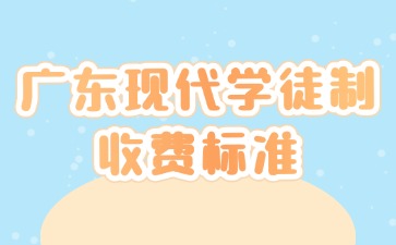 廣東現(xiàn)代學(xué)徒制收費標(biāo)準(zhǔn)