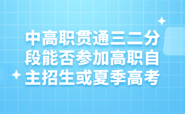 中高職貫通三二分段能否參加高職自主招生或夏季高考
