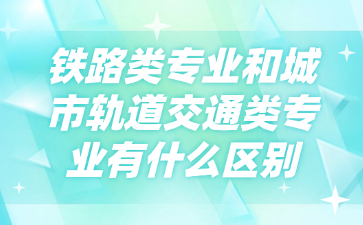 鐵路類(lèi)專業(yè)和城市軌道交通類(lèi)專業(yè)有什么區(qū)別