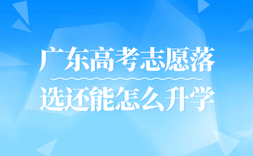 廣東高考志愿落選還能怎么升學