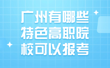 廣州有哪些特色高職院校可以報(bào)考