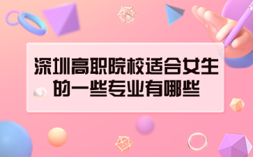 深圳高職院校適合女生的一些專業(yè)有哪些