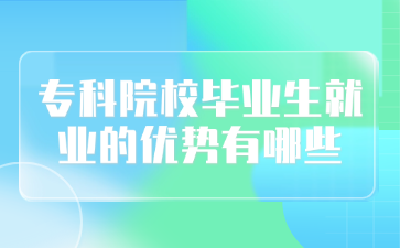專科院校畢業生就業的優勢有哪些
