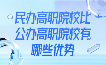 民辦高職院校比公辦高職院校有哪些優勢