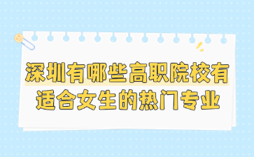 深圳有哪些高職院校有適合女生的熱門專業(yè)