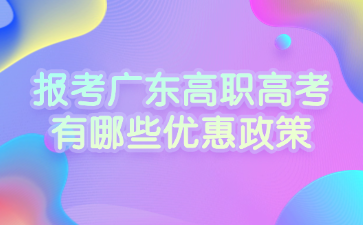 報考廣東高職高考有哪些優(yōu)惠政策
