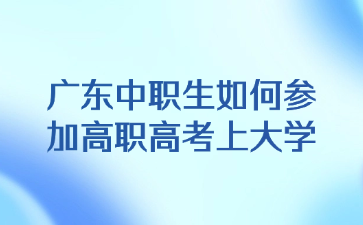 廣東中職生如何參加高職高考上大學