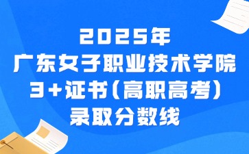 2025年廣東女子職業技術學院3+證書(高職高考)錄取分數線