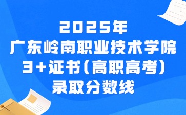 2025年廣東嶺南職業技術學院3+證書(高職高考)錄取分數線